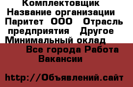 Комплектовщик › Название организации ­ Паритет, ООО › Отрасль предприятия ­ Другое › Минимальный оклад ­ 22 000 - Все города Работа » Вакансии   